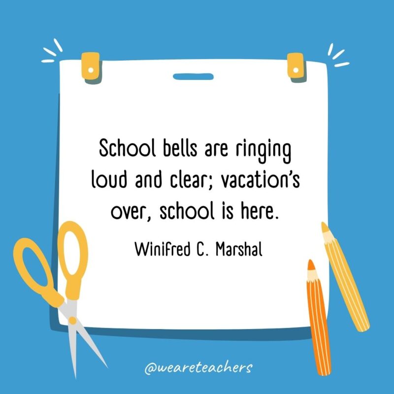 School bells are ringing loud and clear; vacation’s over, school is here. —Winifred C. Marshal School bells are ringing loud and clear; vacation's over, school is here. —Winifred C. Marshal- back to school quotes