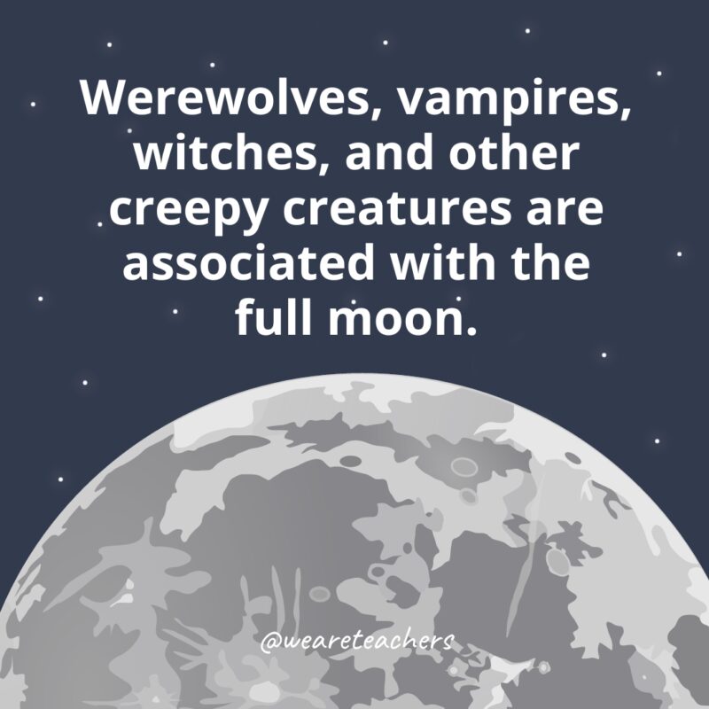 Werewolves, vampires, witches, and other creepy creatures are associated with the full moon. Werewolves, vampires, witches, and other creepy creatures are associated with the full moon as example of facts about the moon