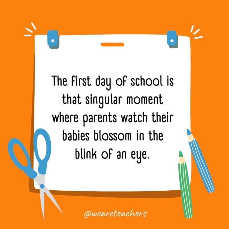 The first day of school is that singular moment where parents watch their babies blossom in the blink of an eye. The first day of school is that singular moment where parents watch their babies blossom in the blink of an eye.- back to school quotes