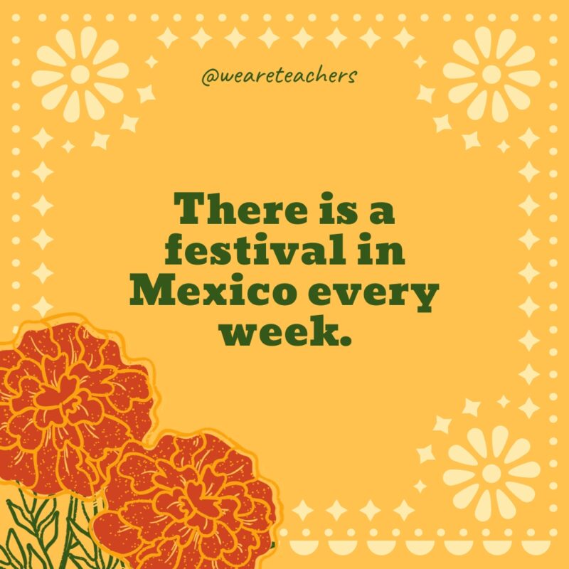 There is a festival in Mexico every week. There is a festival in Mexico every week.