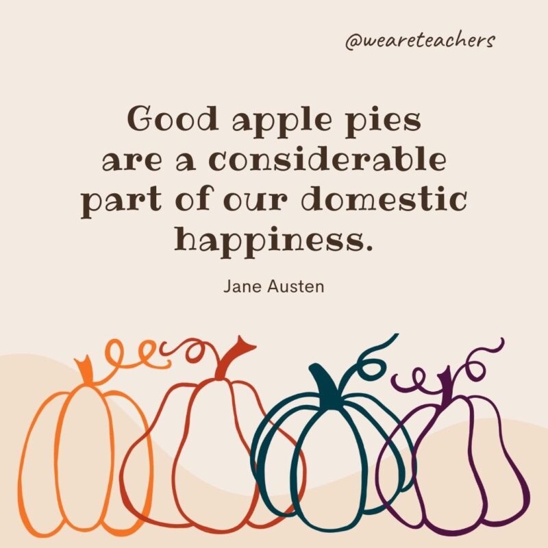 Good apple pies are a considerable part of our domestic happiness. —Jane Austen Good apple pies are a considerable part of our domestic happiness. —Jane Austen
