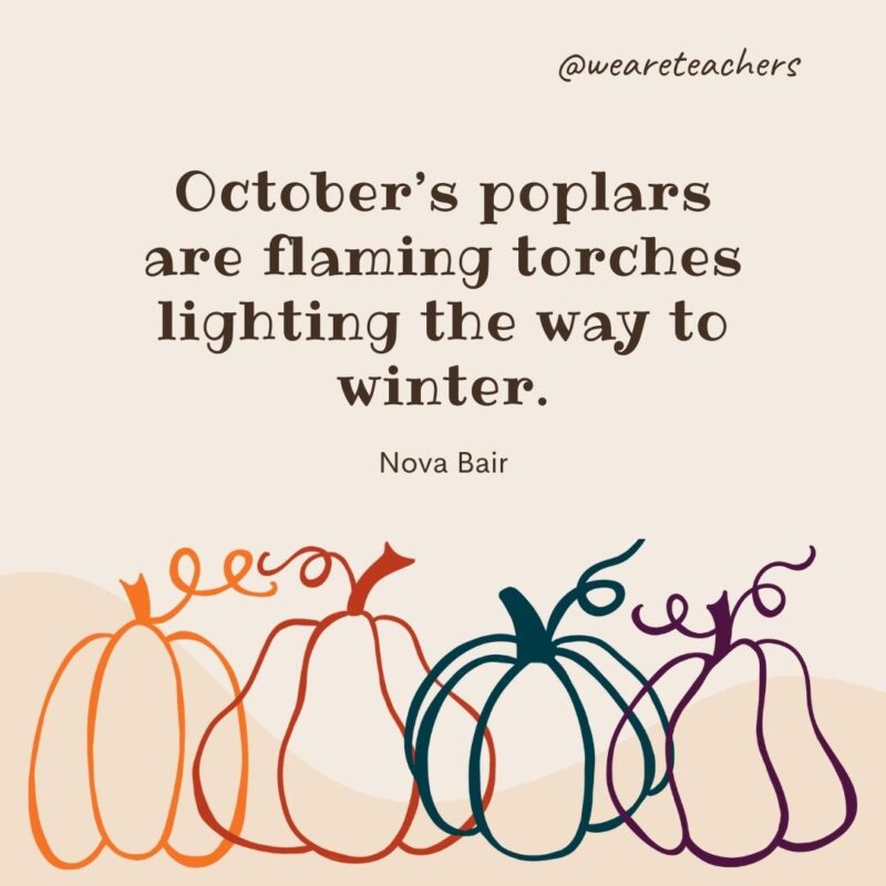 October’s poplars are flaming torches lighting the way to winter. —Nova Bair October's poplars are flaming torches lighting the way to winter. —Nova Bair- fall quotes