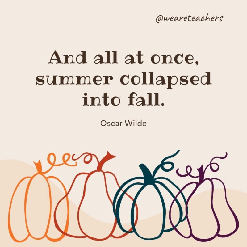 And all at once, summer collapsed into fall. —Oscar Wilde And all at once, summer collapsed into fall. —Oscar Wilde- fall quotes