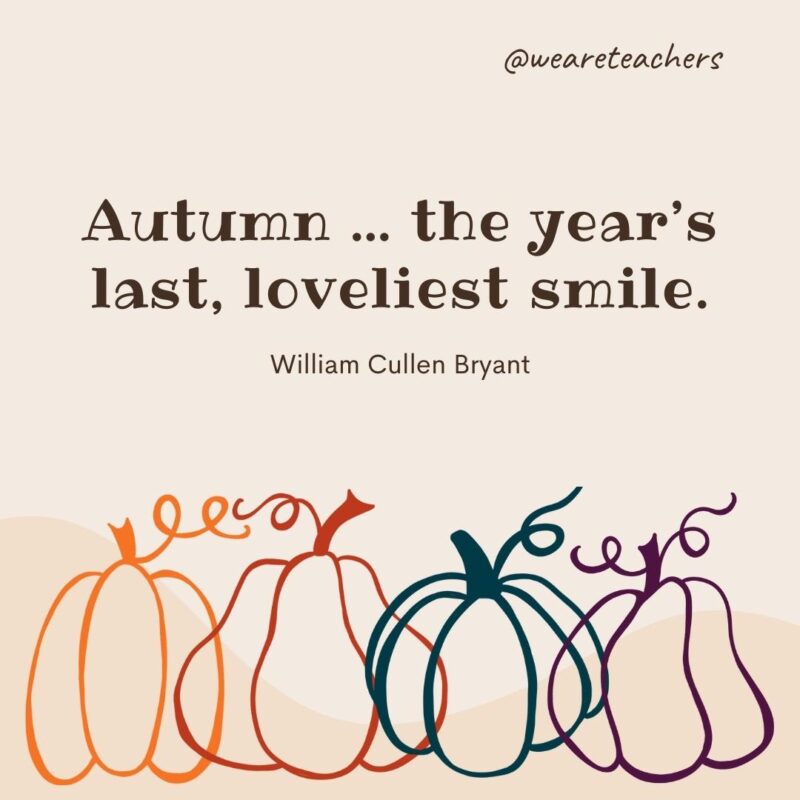 Autumn … the year’s last, loveliest smile. —William Cullen Bryant Autumn ... the year’s last, loveliest smile. —William Cullen Bryant