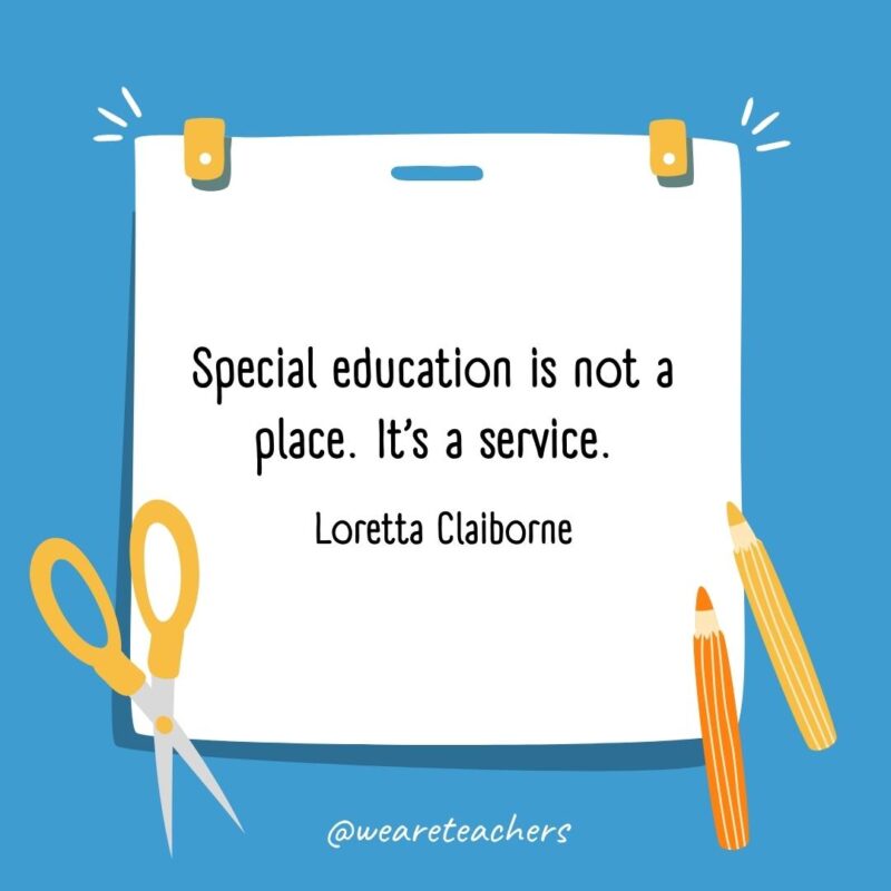Special education is not a place. It’s a service. —Loretta Claiborne Special education is not a place. It’s a service. —Loretta Claiborne