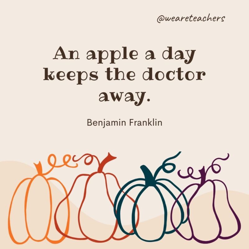 69An apple a day keeps the doctor away. —Benjamin Franklin An apple a day keeps the doctor away. —Benjamin Franklin- fall quotes