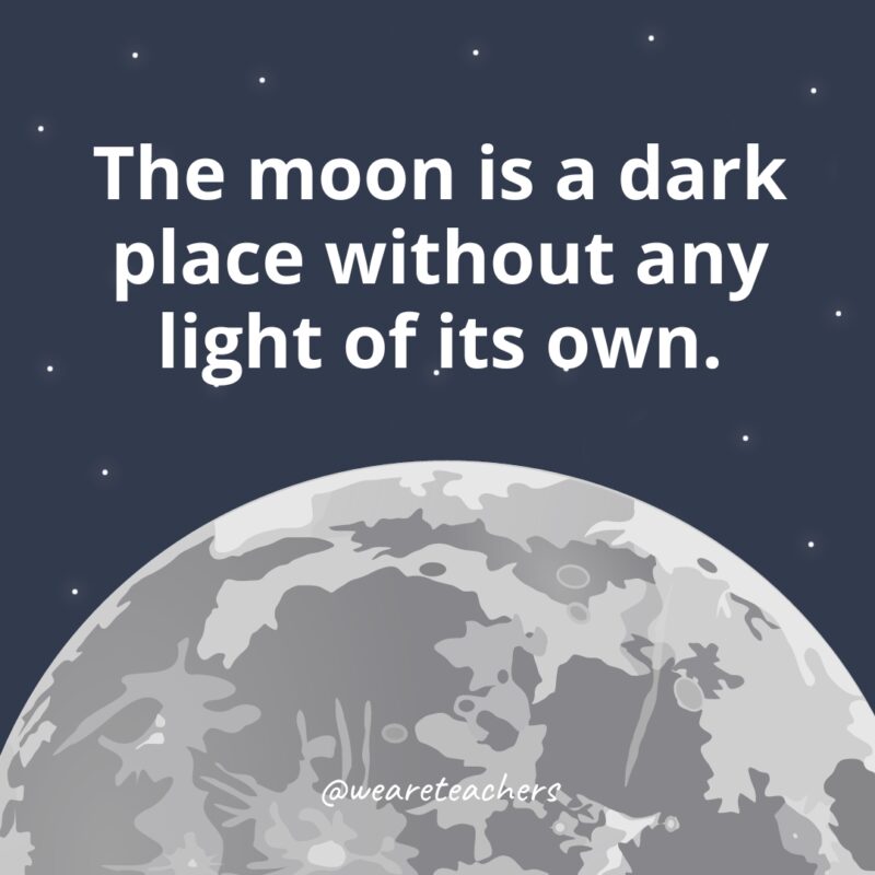 The moon is a dark place without any light of its own. The moon is a dark place without any light of its own.