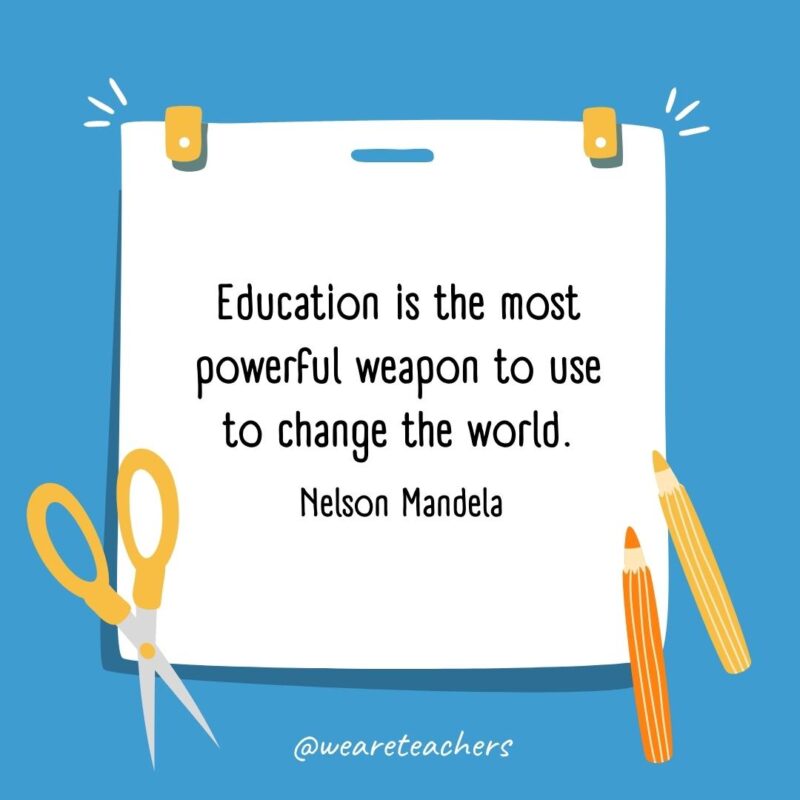 Education is the most powerful weapon to use to change the world. —Nelson Mandela Education is the most powerful weapon to use to change the world. —Nelson Mandela- back to school quotes