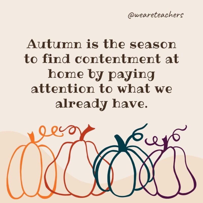 74Autumn is the season to find contentment at home by paying attention to what we already have. Autumn is the season to find contentment at home by paying attention to what we already have.