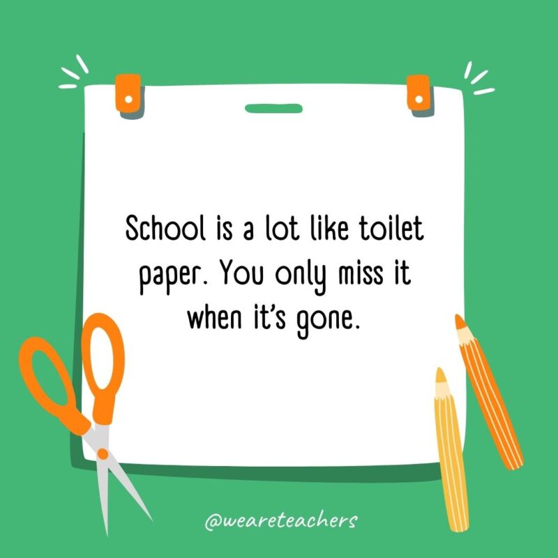 School is a lot like toilet paper. You only miss it when it’s gone. School is a lot like toilet paper. You only miss it when it’s gone.- back to school quotes