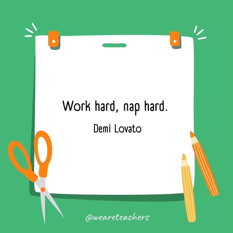 Work hard, nap hard. —Demi Lovato Work hard, nap hard. —Demi Lovato