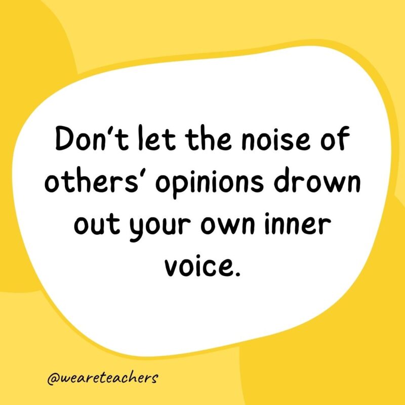 Don’t let the noise of others’ opinions drown out your own inner voice.