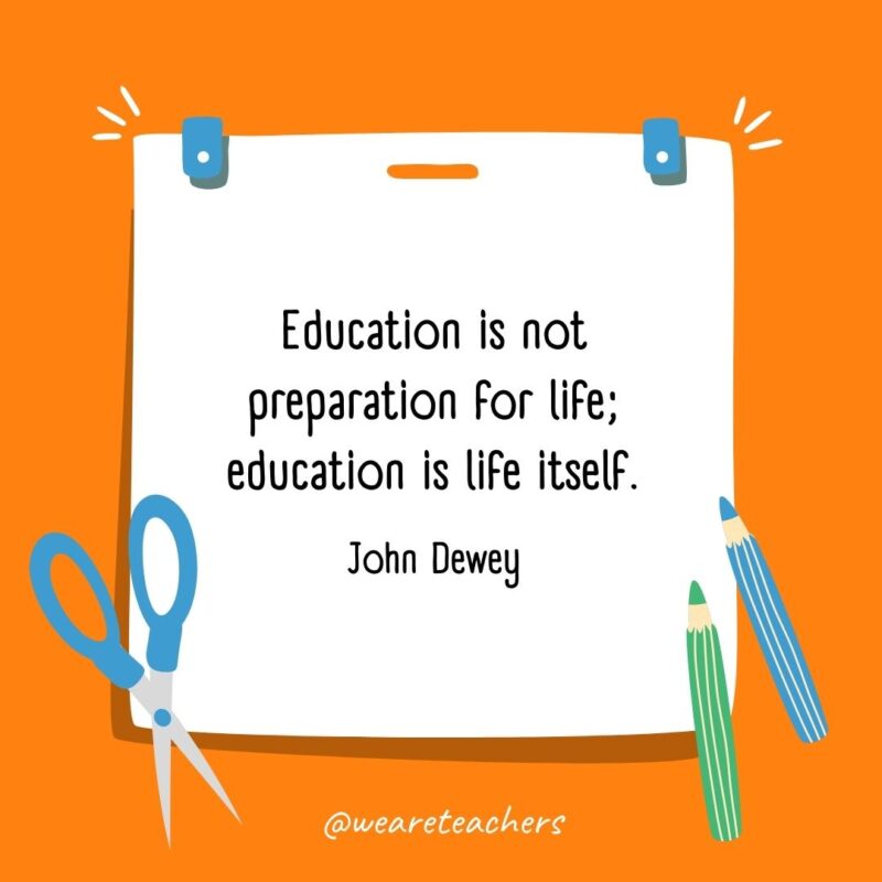 Education is not preparation for life; education is life itself. —John Dewey Education is not preparation for life; education is life itself. —John Dewey