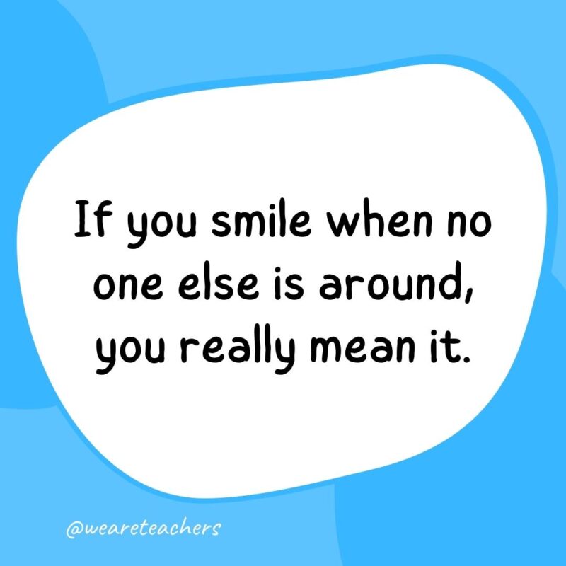 If you smile when no one else is around, you really mean it.- classroom quotes