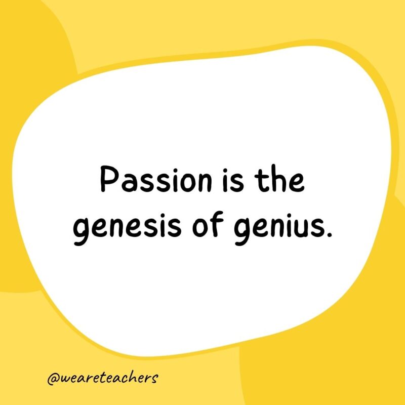 Passion is the genesis of genius.
